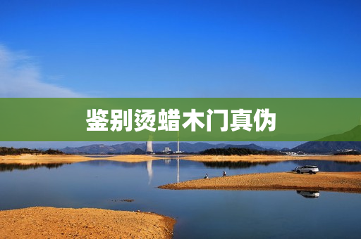 鉴别烫蜡木门真伪