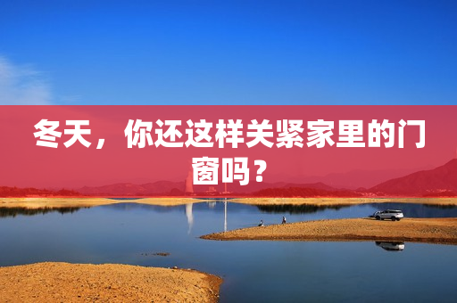 冬天，你还这样关紧家里的门窗吗？