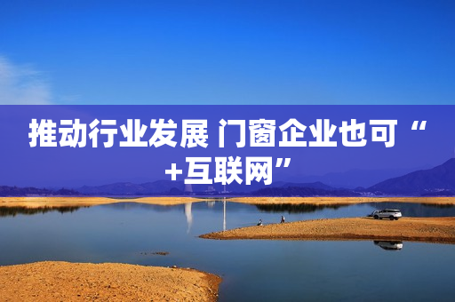 推动行业发展 门窗企业也可“+互联网”