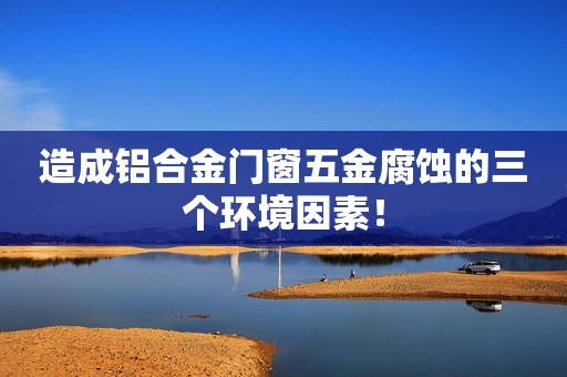 造成铝合金门窗五金腐蚀的三个环境因素！