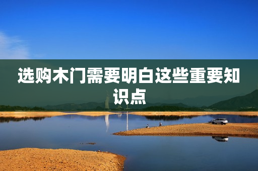 选购木门需要明白这些重要知识点