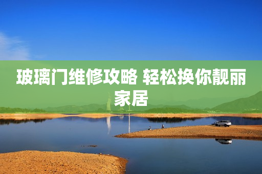 玻璃门维修攻略 轻松换你靓丽家居
