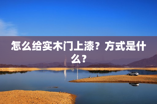 怎么给实木门上漆？方式是什么？