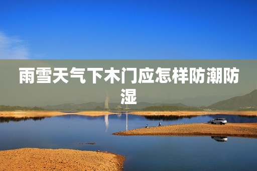雨雪天气下木门应怎样防潮防湿