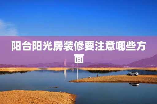 阳台阳光房装修要注意哪些方面