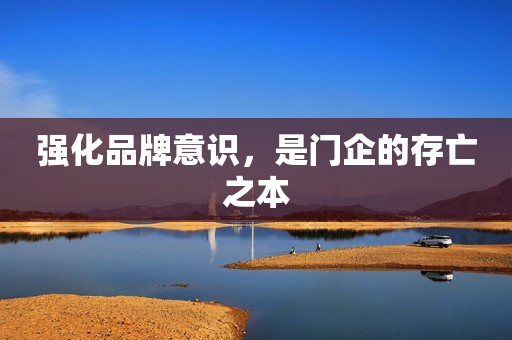 强化品牌意识，是门企的存亡之本