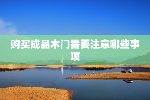 购买成品木门需要注意哪些事项