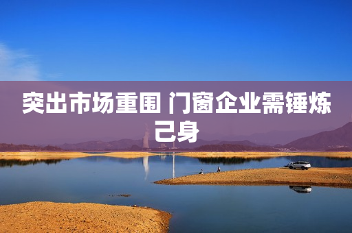 突出市场重围 门窗企业需锤炼己身