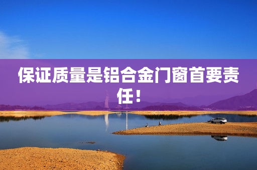 保证质量是铝合金门窗首要责任！