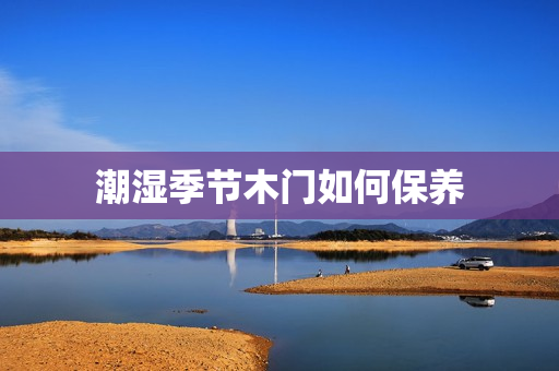 潮湿季节木门如何保养
