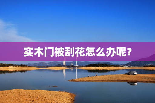 实木门被刮花怎么办呢？
