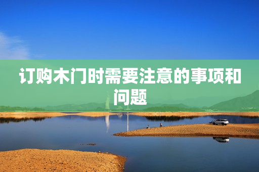 订购木门时需要注意的事项和问题