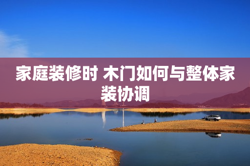 家庭装修时 木门如何与整体家装协调