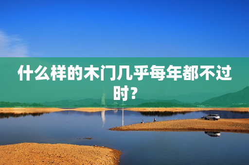 什么样的木门几乎每年都不过时？