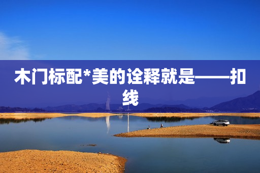 木门标配*美的诠释就是——扣线