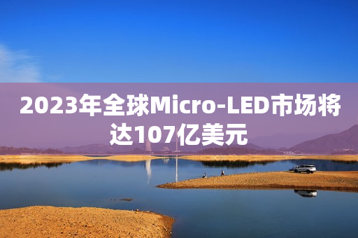 2023年全球Micro-LED市场将达107亿美元