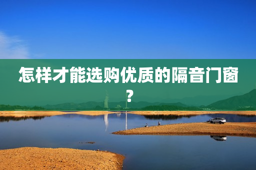 怎样才能选购优质的隔音门窗？