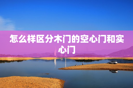 怎么样区分木门的空心门和实心门