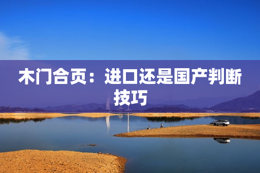 木门合页：进口还是国产判断技巧
