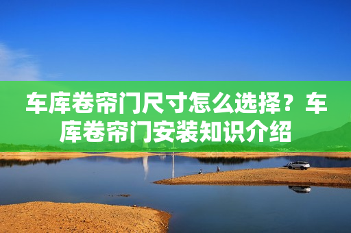 车库卷帘门尺寸怎么选择？车库卷帘门安装知识介绍
