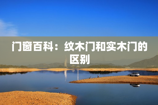 门窗百科：纹木门和实木门的区别