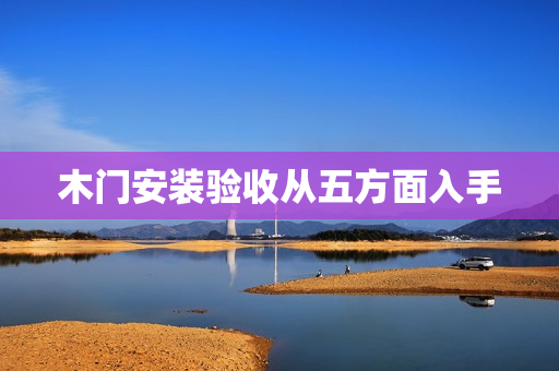 木门安装验收从五方面入手