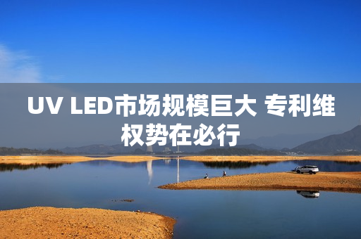 UV LED市场规模巨大 专利维权势在必行
