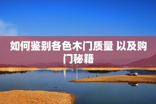 如何鉴别各色木门质量 以及购门秘籍