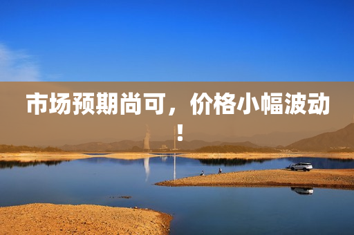 市场预期尚可，价格小幅波动！