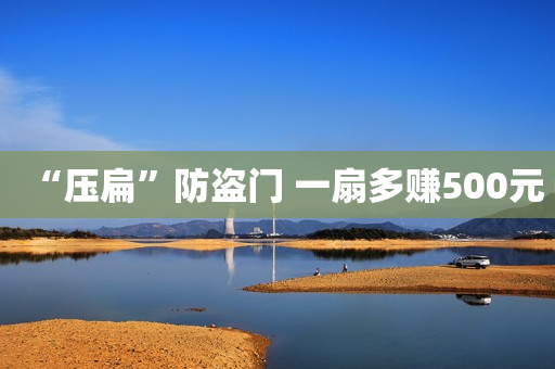 “压扁”防盗门 一扇多赚500元