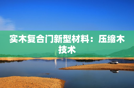 实木复合门新型材料：压缩木技术