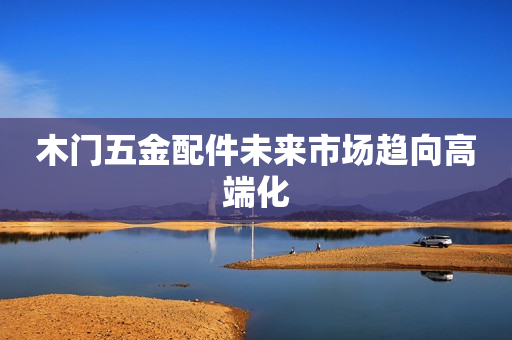 木门五金配件未来市场趋向高端化