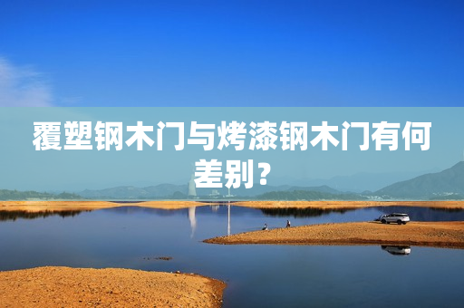 覆塑钢木门与烤漆钢木门有何差别？