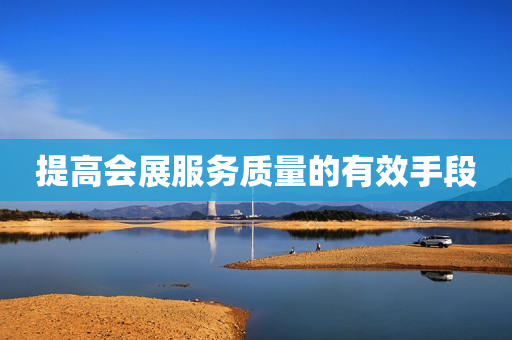 提高会展服务质量的有效手段