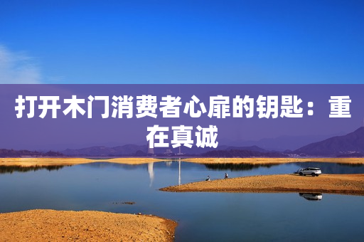 打开木门消费者心扉的钥匙：重在真诚