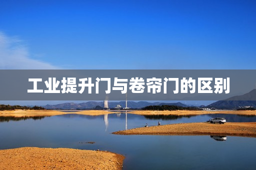 工业提升门与卷帘门的区别