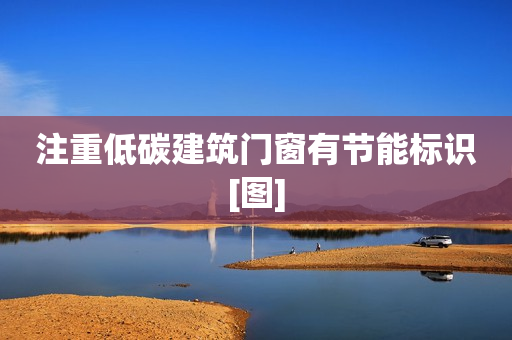注重低碳建筑门窗有节能标识[图]