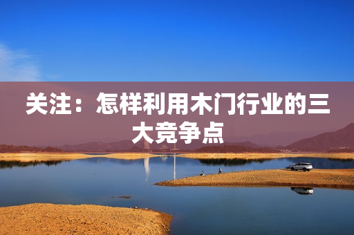 关注：怎样利用木门行业的三大竞争点