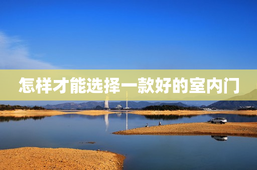 怎样才能选择一款好的室内门