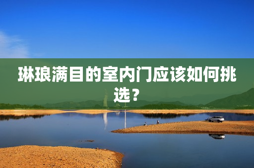 琳琅满目的室内门应该如何挑选？