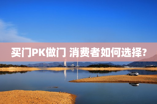买门PK做门 消费者如何选择?