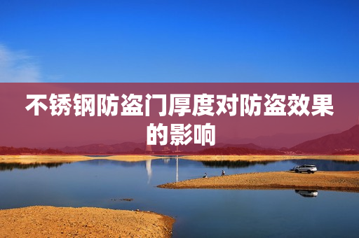 不锈钢防盗门厚度对防盗效果的影响