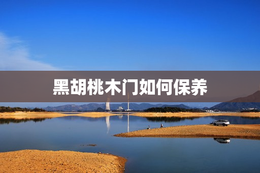 黑胡桃木门如何保养