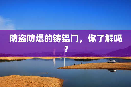 防盗防爆的铸铝门，你了解吗？