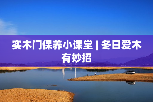 实木门保养小课堂 | 冬日爱木有妙招