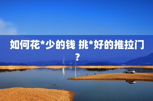 如何花*少的钱 挑*好的推拉门？
