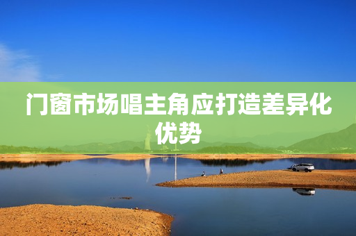 门窗市场唱主角应打造差异化优势