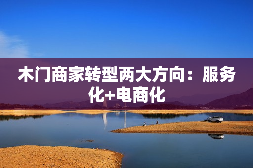 木门商家转型两大方向：服务化+电商化