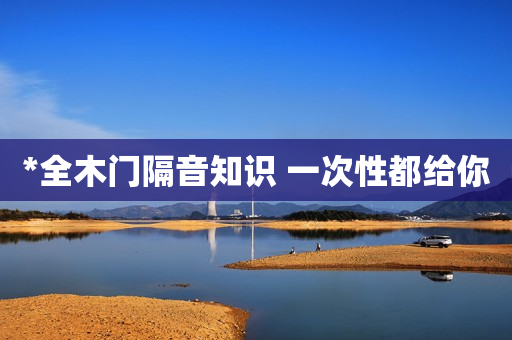 *全木门隔音知识 一次性都给你