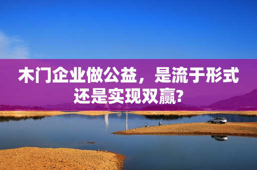 木门企业做公益，是流于形式还是实现双赢?